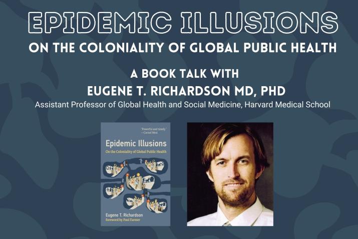 Epidemic Illusions: On the Coloniality of Global Public Health.  A Book Talk with Eugene Richardson, Paul Farmer, Agnes Binagwaho and William Darity